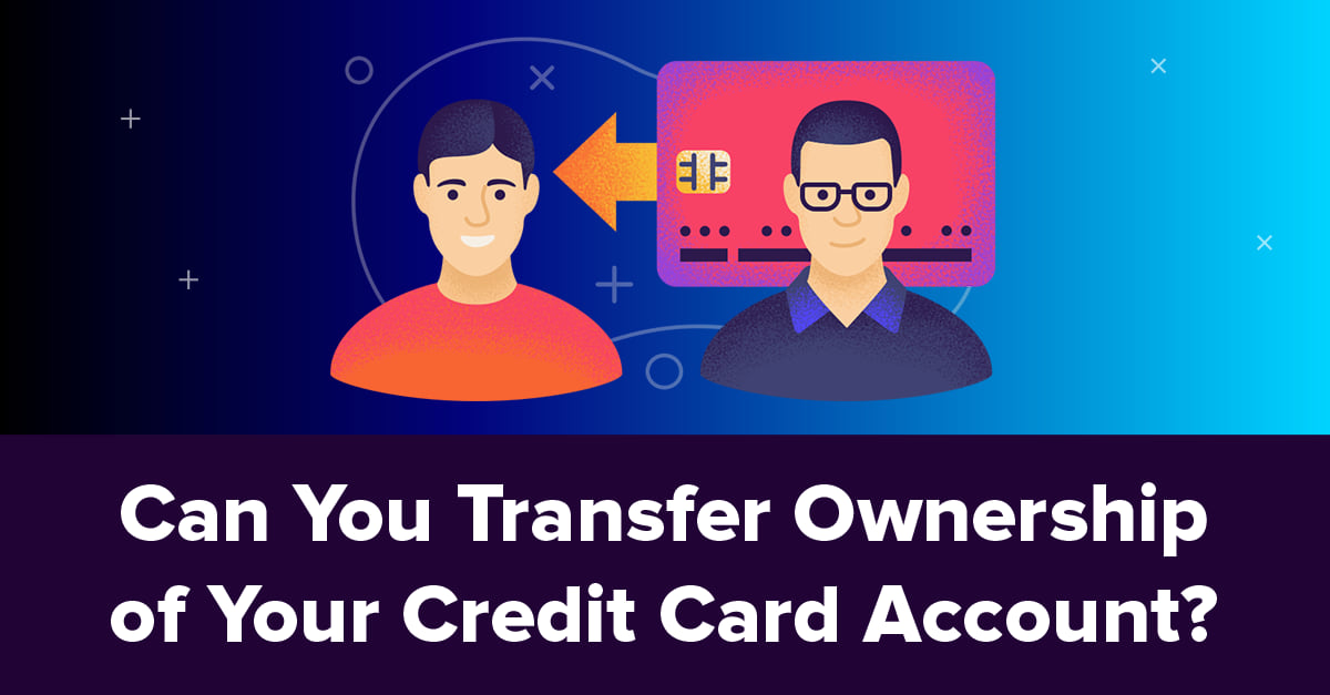 Can You Transfer Ownership of Your Credit Card Account?